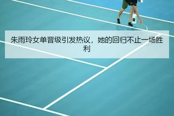 朱雨玲女单晋级引发热议，她的回归不止一场胜利